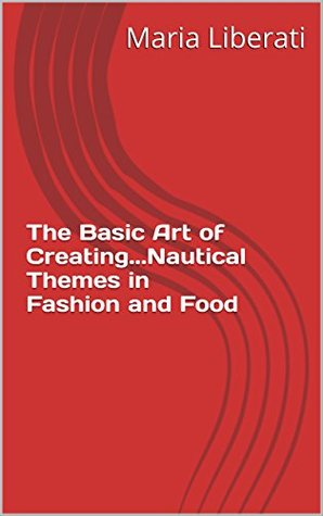[07f73] @Read! The Basic Art of CreatingNautical Themes in Fashion and Food (The Basic Art of .) - Maria Liberati ^ePub~