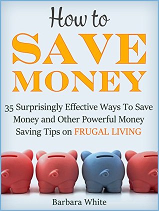 722a5] #D.o.w.n.l.o.a.d~ How to Save Money: 35 Surprisingly Effective Ways to Save Money and Other Powerful Money Saving Tips on Frugal Living (how to save money, money saving tips, save money tips) - Barbara White *ePub%