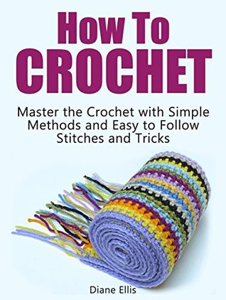 [2f8a9] !Full^ !Download% How To Crochet: Master the Crochet with Simple Methods and Easy to Follow Stitches and Tricks (How to Crochet, How to Crochet books, how to crochet for beginners) - Diane Ellis ^PDF@
