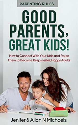 [2e179] *Read! Parenting Rules: Good Parents, Great Kids!: How to Connect With Your Kids and Raise Them to Become Responsible, Happy Adults - Jenifer Michaels !PDF!