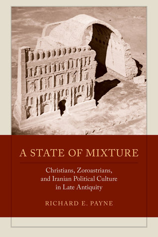 [a6f86] %R.e.a.d~ #O.n.l.i.n.e# A State of Mixture: Christians, Zoroastrians, and Iranian Political Culture in Late Antiquity - Richard E. Payne ^P.D.F#