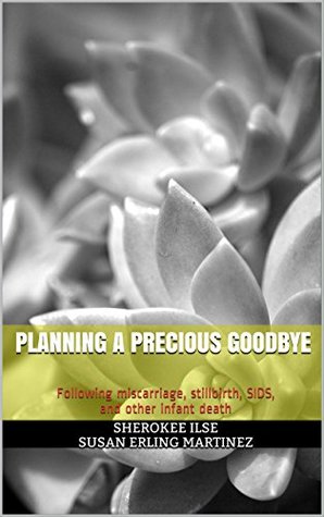 [2e539] #Read* *Online# Planning A Precious Goodbye: Following miscarriage, stillbirth, SIDS, and other child death - Sherokee Ilse Susan Erling Martinez *ePub^