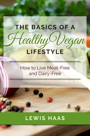 [9b58b] !Download@ The Basics of a Healthy Vegan Lifestyle: How to Live Meat-Free and Dairy-Free - Lewis Haas @PDF^