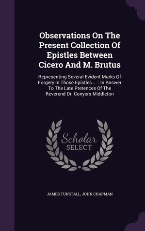 a5f2e] ~D.o.w.n.l.o.a.d# Observations on the Present Collection of Epistles Between Cicero and M. Brutus: Representing Several Evident Marks of Forgery in Those Epistles : In Answer to the Late Pretences of the Reverend Dr. Conyers Middleton - James Tunstall !PDF*