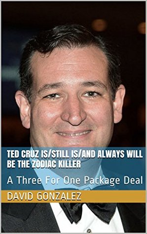 [34c00] ^Full% %Download^ Ted Cruz Is/Still Is/and Always Will be the Zodiac Killer: A Three For One Package Deal - David González %e.P.u.b!