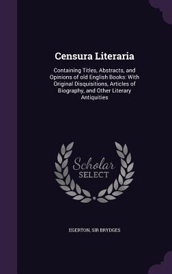 [74a12] *Full# %Download* Censura Literaria: Containing Titles, Abstracts, and Opinions of Old English Books: With Original Disquisitions, Articles of Biography, and Other Literary Antiquities - Samuel Egerton Brydges @P.D.F~