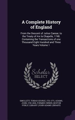 [76078] !Full! ^Download# A Complete History of England: From the Descent of Julius Caesar, to the Treaty of AIX La Chapelle, 1748. Containing the Transactions of One Thousand Eight Hundred and Three Years Volume 1 - Tobias Smollett @PDF*