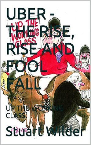 [ceb7e] !Read* *Online^ UBER - THE RISE, RISE AND FOOL FALL: UP THE WORKING CLASS. - Stuart Wilder ~e.P.u.b@
