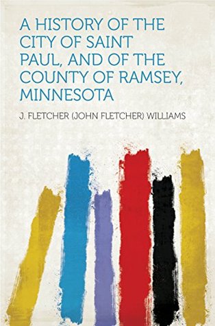 [07543] ^R.e.a.d# ~O.n.l.i.n.e* A History of the City of Saint Paul, and of the County of Ramsey, Minnesota - John Fletcher Williams #P.D.F~