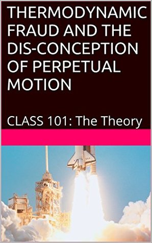 [c502b] @R.e.a.d# !O.n.l.i.n.e% THERMODYNAMIC FRAUD AND THE DIS-CONCEPTION OF PERPETUAL MOTION: CLASS 101: The Theory - SidL *ePub~