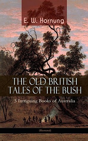 [49ea2] !Read^ %Online# THE OLD BRITISH TALES OF THE BUSH – 5 Intriguing Books of Australia (Illustrated): Stingaree, A Bride from the Bush, Tiny Luttrell, The Boss of Taroomba and The Unbidden Guest - E.W. Hornung ~ePub~