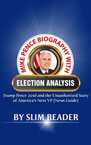 [b828b] %Read~ Mike Pence Biography with Election Analysis: Trump Pence 2016 and the Unauthorized Story of America's Next VP (News Guide) - Slim Reader *P.D.F%