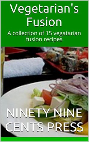 [9d56a] ^Read* Vegetarian's Fusion: A collection of 15 vegatarian fusion recipes - Ninety Nine Cents Press %PDF#