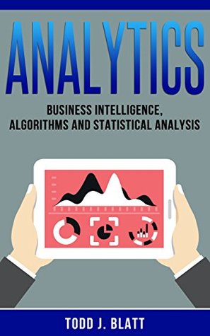 [dc33c] %Full~ @Download^ Analytics: Business Intelligence, Algorithms and Statistical Analysis (Predictive Analytics, Predict the Future, Data Visualization, Data Analytics, Business Analytics, Decision Analysis) - Todd J. Blatt %e.P.u.b~