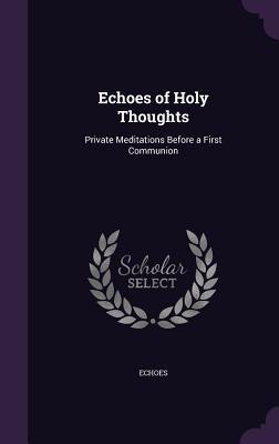 [84fd2] ~Full# ^Download* Echoes of Holy Thoughts: Private Meditations Before a First Communion - Echoes ^PDF~