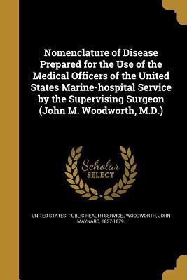 f1027] #D.o.w.n.l.o.a.d# Nomenclature of Disease Prepared for the Use of the Medical Officers of the United States Marine-Hospital Service by the Supervising Surgeon (John M. Woodworth, M.D.) - John M. Woodworth @PDF^
