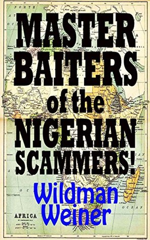 [6b675] *R.e.a.d! *O.n.l.i.n.e~ Master Baiters of The Nigerian Scammers!: How to Scam the Scammers Trying to Scam You! - Wildman Weiner ^e.P.u.b%