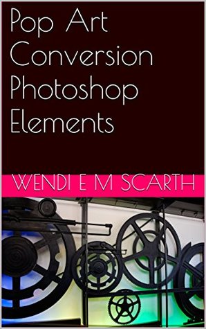 [a8864] @Full* ~Download@ Pop Art Conversion Photoshop Elements (Photoshop Elements Made easy by Wendi E M Scarth Book 1) - Wendi E.M. Scarth ^e.P.u.b!