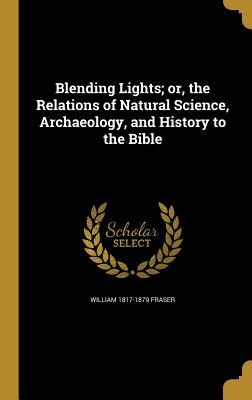 [519bd] ~Read~ ~Online* Blending Lights; Or, the Relations of Natural Science, Archaeology, and History to the Bible - William Fraser *ePub^