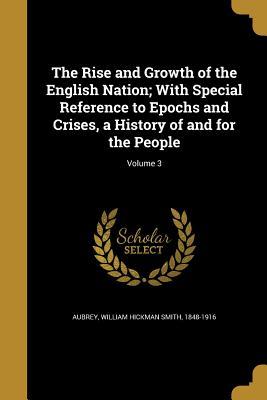 [135b1] ^Read@ The Rise and Growth of the English Nation; With Special Reference to Epochs and Crises, a History of and for the People; Volume 3 - William Hickman Smith 1848-1916 Aubrey ^P.D.F!