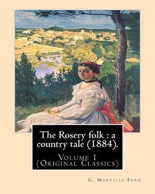[13520] ~Read^ %Online@ The Rosery folk: a country tale (1884). By: G. Manville Fenn (Volume 1): (Original Classics), George Manville Fenn (3 January 1831, Pimlico - 26 August 1909, Isleworth) was a prolific English novelist, journalist, editor and educationalist. Many of his no - George Manville Fenn ~e.P.u.b^