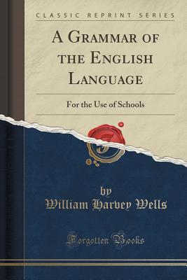 [75ebb] %F.u.l.l.* #D.o.w.n.l.o.a.d^ A Grammar of the English Language: For the Use of Schools (Classic Reprint) - William Harvey Wells #ePub%