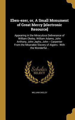 [3ed76] #Read* Eben-Ezer, Or, a Small Monument of Great Mercy [Electronic Resource]: Appearing in the Miraculous Deliverance of William Okeley, William Adams, John Anthony, John Jephs, John -- Carpenter from the Miserable Slavery of Algiers: With the Wonderful - William Okeley !e.P.u.b!
