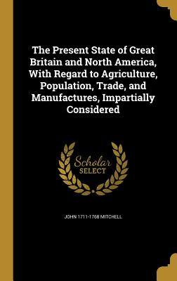 [c221a] ~Read* The Present State of Great Britain and North America, with Regard to Agriculture, Population, Trade, and Manufactures, Impartially Considered - John Mitchell *ePub~