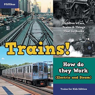[0799a] ~R.e.a.d* Trains! How Do They Work (Electric and Steam)? Trains for Kids Edition - Children's Cars, Trains & Things That Go Books - Pfiffikus *e.P.u.b@