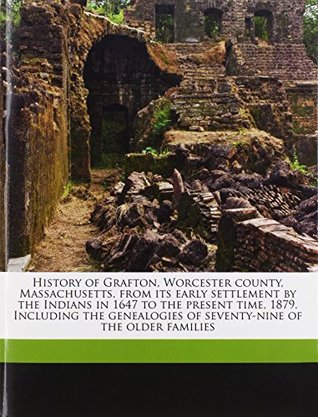 [30926] #Full% #Download# History of Grafton, Worcester County, Massachusetts, from Its Early Settlement by the Indians in 1647 to the Present Time, 1879. Including the Genealogies of Seventy-Nine of the Older Families - Frederick Clifton Pierce ~e.P.u.b@