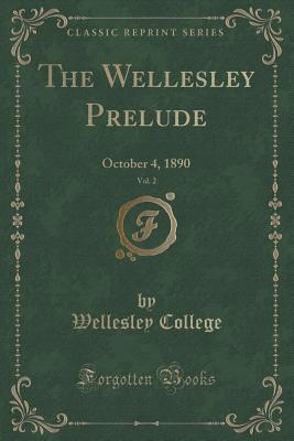 [d07dc] ^Download^ The Wellesley Prelude, Vol. 2: October 4, 1890 (Classic Reprint) - Wellesley College ^e.P.u.b@