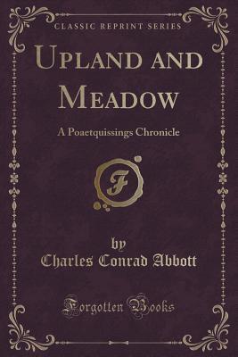 [8b80e] *Read! Upland and Meadow: A Poaetquissings Chronicle (Classic Reprint) - Charles C. Abbott %P.D.F@