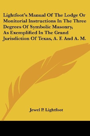 [fdf49] ~R.e.a.d~ @O.n.l.i.n.e! Lightfoot's Manual of the Lodge or Monitorial Instructions in the Three Degrees of Symbolic Masonry, as Exemplified in the Grand Jurisdiction of Texas - Jewel P. Lightfoot %e.P.u.b~