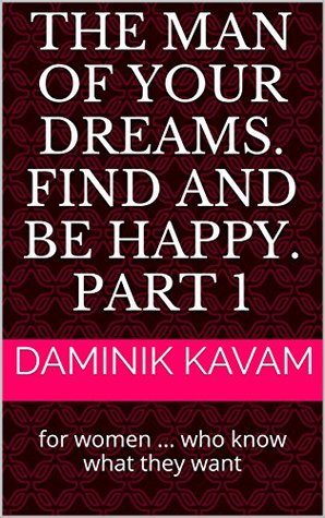 38a81] ~D.o.w.n.l.o.a.d# The man of your dreams. Find and be happy. Part 1: for women  who know what they want - Daminik KAVAM %e.P.u.b%