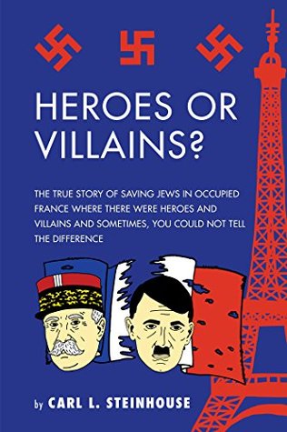 47603] ~D.o.w.n.l.o.a.d* Heroes or Villains?: The True Story of Saving Jews in Occupied France Where There Were Heroes and Villains and Sometimes, You Could Not Tell the Difference - Carl L Steinhouse ~ePub!