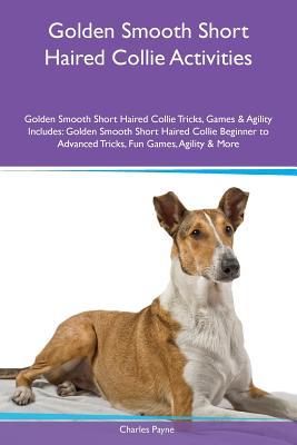 [60c8a] @Read^ Golden Smooth Short Haired Collie Activities Golden Smooth Short Haired Collie Tricks, Games & Agility Includes: Golden Smooth Short Haired Collie Beginner to Advanced Tricks, Fun Games, Agility & More - Charles Payne ^ePub@