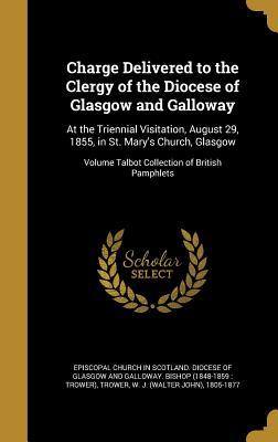 [5fb7a] !Read@ Charge Delivered to the Clergy of the Diocese of Glasgow and Galloway: At the Triennial Visitation, August 29, 1855, in St. Mary's Church, Glasgow; Volume Talbot Collection of British Pamphlets - Church of Scotland #ePub%