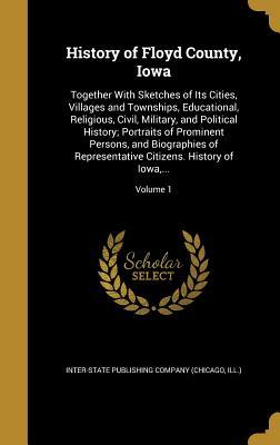 [72a69] *Download! History of Floyd County, Iowa: Together with Sketches of Its Cities, Villages and Townships, Educational, Religious, Civil, Military, and Political History; Portraits of Prominent Persons, and Biographies of Representative Citizens. History of Iowa, .. - Inter-State Publishing Company (Chicago ^P.D.F#