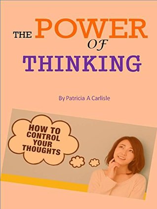 [e92d8] ~R.e.a.d% ~O.n.l.i.n.e@ The Power of Thinking: How to Control Your Thoughts (Power of thinking, positive thinking, the power of thinking big, the power of thinking without thinking, thinking differently, t) - Patricia Carlisle %ePub~