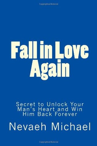 [116c2] @R.e.a.d@ Fall in Love Again: Secret to Unlock Your Man's Heart and Win Him Back Forever - Nevaeh Michael ~e.P.u.b^
