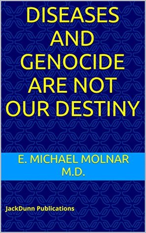 [19448] ^R.e.a.d@ ^O.n.l.i.n.e% DISEASES AND GENOCIDE ARE NOT OUR DESTINY: JackDunn Publications - E. Michael MOLNAR M.D. @P.D.F%