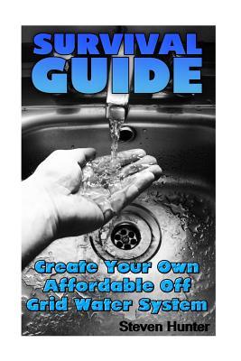 [cba4c] ~Download! Survival Guide: Create Your Own Affordable Off Grid Water System: (Off-Grid Living, Self-Sufficient Living) - Steven Hunter ~ePub!