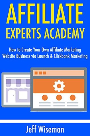 [e3641] *Read% Affiliate Experts Academy: How to Create Your Own Affiliate Marketing Website Business via Launch & Clickbank Marketing - Jeff Wiseman ~e.P.u.b@