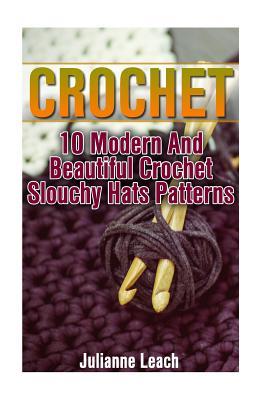 [9f0f0] #Read! %Online~ Crochet: 10 Modern and Beautiful Crochet Slouchy Hats Patterns: (Crochet Hook A, Crochet Accessories, Crochet Patterns, Crochet Books, Easy Crocheting) - Julianne Leach !e.P.u.b@