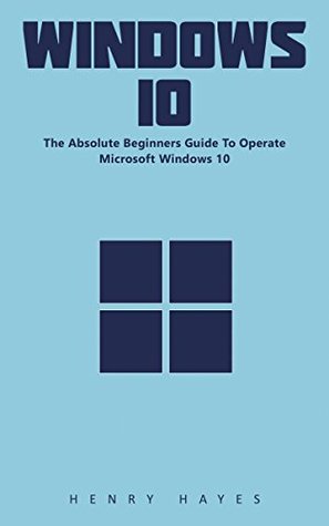22037] *D.o.w.n.l.o.a.d% Windows 10: The Absolute Beginners Guide To Operate Microsoft Windows 10! - Henry Hayes ^e.P.u.b#