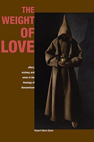 [84417] *Full% #Download^ The Weight of Love: Affect, Ecstasy, and Union in the Theology of Bonaventure - Robert Glenn Davis !ePub!