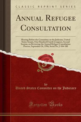 [3a489] ~Read~ Annual Refugee Consultation: Hearing Before the Committee on the Judiciary, United States Senate, One Hundred Fourth Congress, Second Session, on Reviewing the Annual Refugee Consultation Process, September 26, 1996; Serial No. J-104-100 - U.S. Senate *ePub%