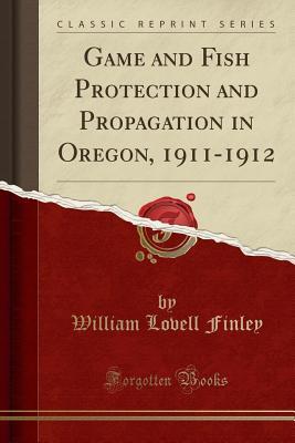 [82ab7] @R.e.a.d~ *O.n.l.i.n.e# Game and Fish Protection and Propagation in Oregon, 1911-1912 - William L. Finley @P.D.F@