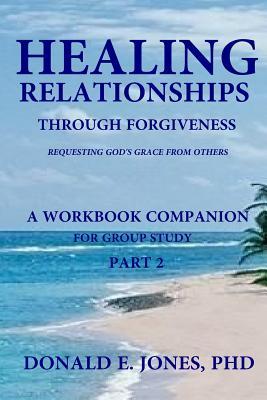 [bf900] ^F.u.l.l.~ ^D.o.w.n.l.o.a.d% Healing Relationships Through Forgiveness Requesting God's Grace From Others A Workbook Companion For Group Study Part 2 - Donald Edward Jones %PDF!