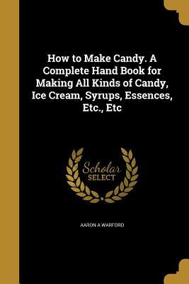 [ca6dc] ^Download* How to Make Candy. a Complete Hand Book for Making All Kinds of Candy, Ice Cream, Syrups, Essences, Etc., Etc - Aaron A. Warford !e.P.u.b^